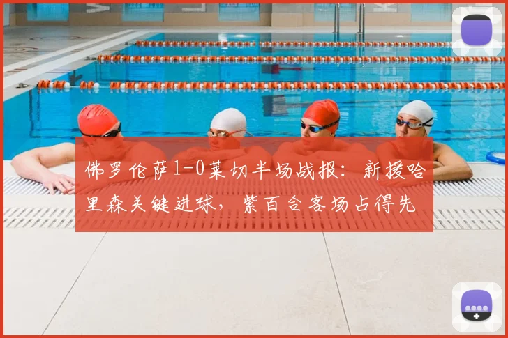 佛罗伦萨1-0莱切半场战报：新援哈里森关键进球，紫百合客场占得先机，战术分析详解