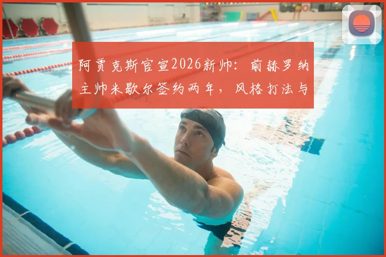 阿贾克斯官宣2026新帅：前赫罗纳主帅米歇尔签约两年，风格打法与球队前景分析