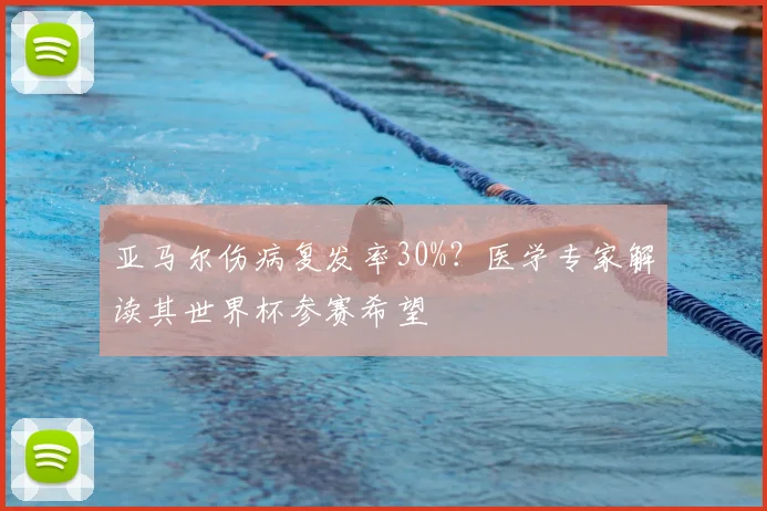 亚马尔伤病复发率30%？医学专家解读其世界杯参赛希望