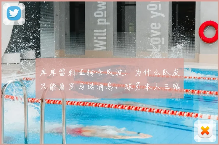 库库雷利亚转会风波：为什么队友只能看罗马诺消息，球员本人三缄其口？