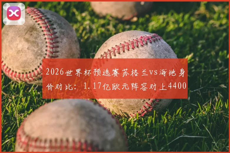 2026世界杯预选赛苏格兰vs海地身价对比：1.17亿欧元阵容对上4400万欧，贫富差距的绿茵现实