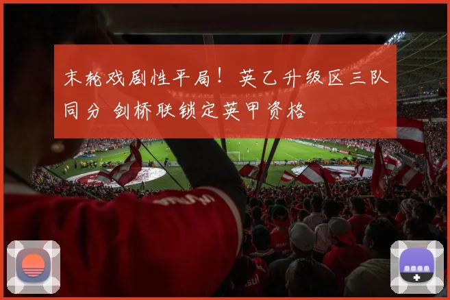 末轮戏剧性平局!英乙升级区三队同分 剑桥联锁定英甲资格