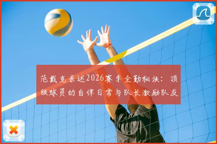范戴克亲述2026赛季全勤秘诀：顶级球员的自律日常与队长激励队友的实战方法