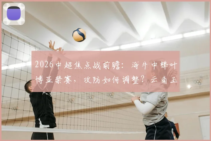 2026中超焦点战前瞻:海牛中锋叶博亚禁赛,攻防如何调整?云南玉昆进攻火力详解